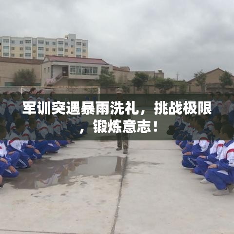 軍訓(xùn)突遇暴雨洗禮，挑戰(zhàn)極限，鍛煉意志！