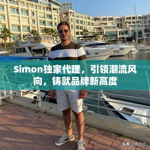 Simon獨(dú)家代理，引領(lǐng)潮流風(fēng)向，鑄就品牌新高度