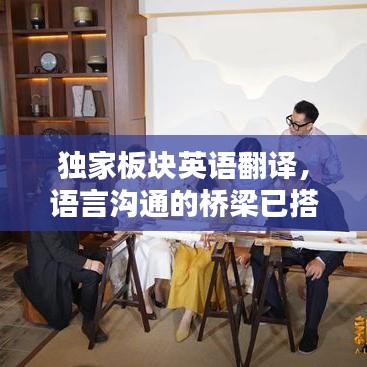 獨(dú)家板塊英語(yǔ)翻譯，語(yǔ)言溝通的橋梁已搭建完成