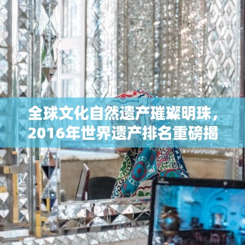 全球文化自然遺產(chǎn)璀璨明珠，2016年世界遺產(chǎn)排名重磅揭曉