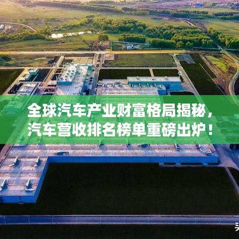 全球汽車(chē)產(chǎn)業(yè)財(cái)富格局揭秘，汽車(chē)營(yíng)收排名榜單重磅出爐！