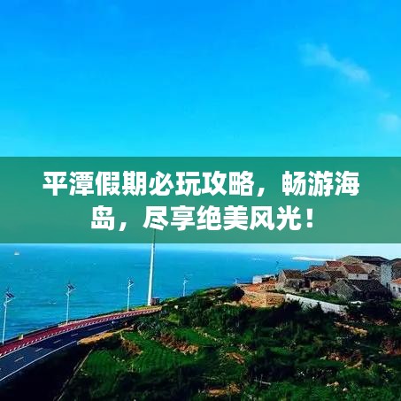 平潭假期必玩攻略，暢游海島，盡享絕美風(fēng)光！