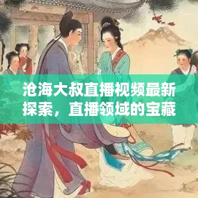 滄海大叔直播視頻最新探索，直播領(lǐng)域的寶藏一網(wǎng)打盡！