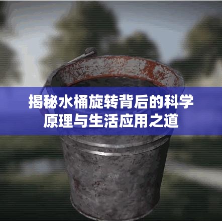 揭秘水桶旋轉(zhuǎn)背后的科學(xué)原理與生活應(yīng)用之道