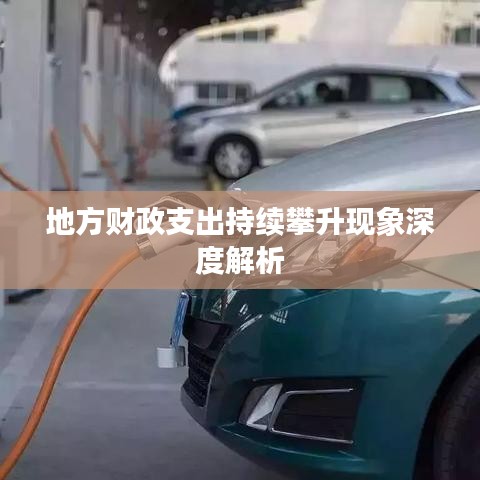 地方財(cái)政支出持續(xù)攀升現(xiàn)象深度解析