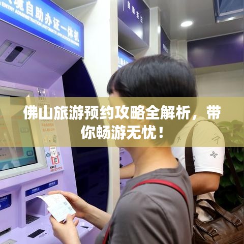 佛山旅游預約攻略全解析，帶你暢游無憂！