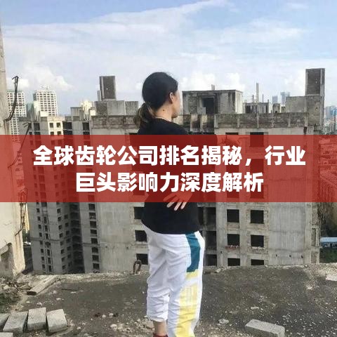 全球齒輪公司排名揭秘，行業(yè)巨頭影響力深度解析