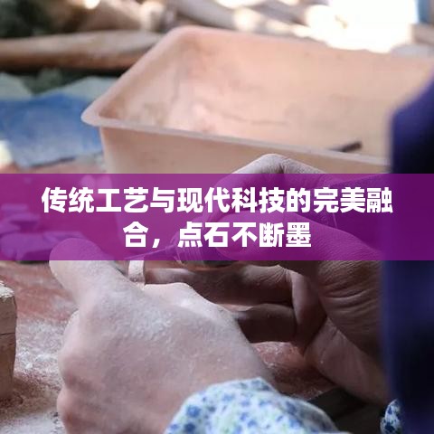 傳統(tǒng)工藝與現(xiàn)代科技的完美融合，點(diǎn)石不斷墨