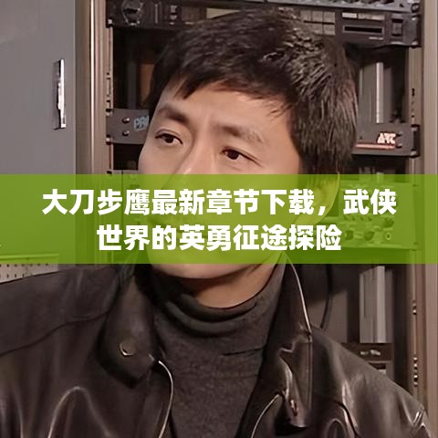 大刀步鷹最新章節(jié)下載，武俠世界的英勇征途探險