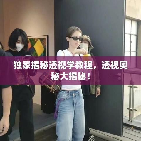 獨(dú)家揭秘透視學(xué)教程，透視奧秘大揭秘！