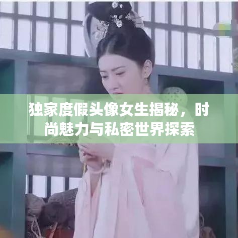 獨家度假頭像女生揭秘，時尚魅力與私密世界探索