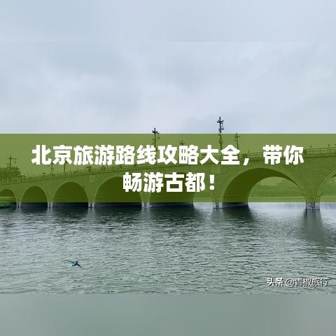 北京旅游路線攻略大全，帶你暢游古都！