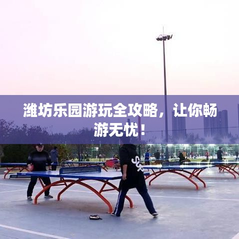 濰坊樂園游玩全攻略，讓你暢游無憂！