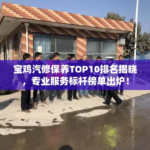 寶雞汽修保養(yǎng)TOP10排名揭曉，專(zhuān)業(yè)服務(wù)標(biāo)桿榜單出爐！