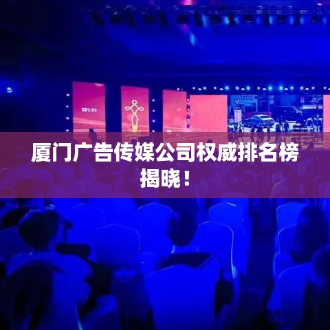 廈門廣告?zhèn)髅焦緳?quán)威排名榜揭曉！