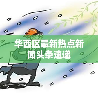 華西區(qū)最新熱點(diǎn)新聞頭條速遞