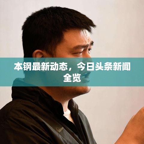 本鋼最新動(dòng)態(tài)，今日頭條新聞全覽