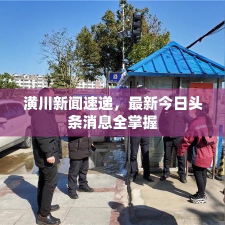 潢川新聞速遞，最新今日頭條消息全掌握