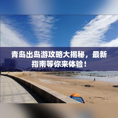 青島出島游攻略大揭秘，最新指南等你來(lái)體驗(yàn)！
