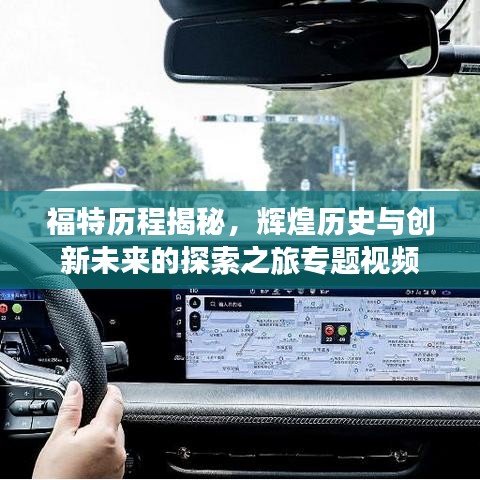福特歷程揭秘，輝煌歷史與創(chuàng)新未來的探索之旅專題視頻