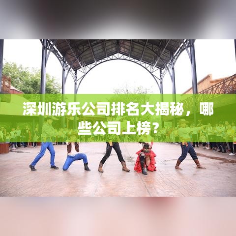 深圳游樂(lè)公司排名大揭秘，哪些公司上榜？