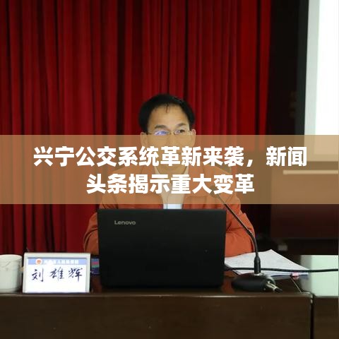 興寧公交系統(tǒng)革新來襲，新聞?lì)^條揭示重大變革
