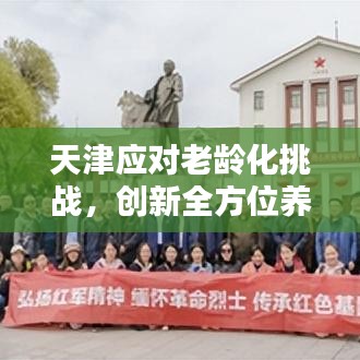 天津應(yīng)對老齡化挑戰(zhàn)，創(chuàng)新全方位養(yǎng)老服務(wù)新模式，養(yǎng)老新聞頭條聚焦報道