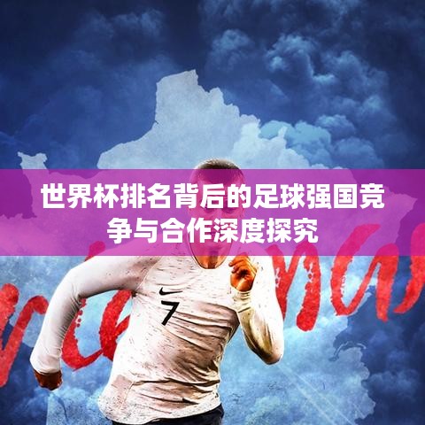 世界杯排名背后的足球強(qiáng)國競爭與合作深度探究