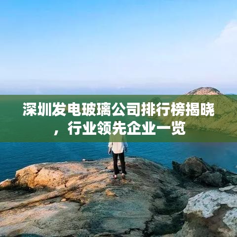 深圳發(fā)電玻璃公司排行榜揭曉，行業(yè)領(lǐng)先企業(yè)一覽
