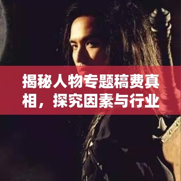 揭秘人物專題稿費(fèi)真相，探究因素與行業(yè)標(biāo)準(zhǔn)全解析