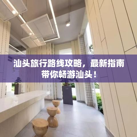 汕頭旅行路線攻略，最新指南帶你暢游汕頭！