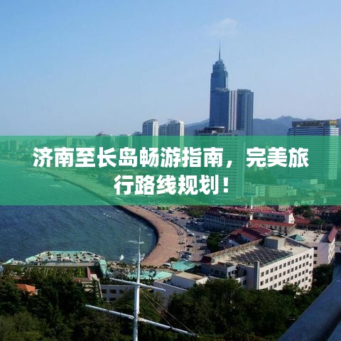 濟(jì)南至長(zhǎng)島暢游指南，完美旅行路線規(guī)劃！