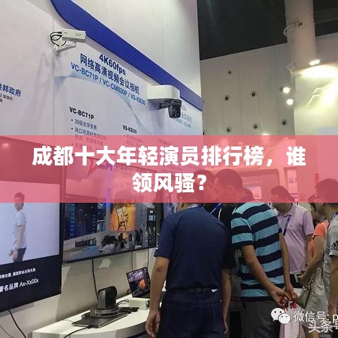 成都十大年輕演員排行榜，誰領(lǐng)風(fēng)騷？