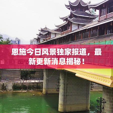 恩施今日風(fēng)景獨(dú)家報(bào)道，最新更新消息揭秘！