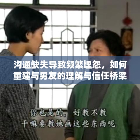 溝通缺失導(dǎo)致頻繁埋怨，如何重建與男友的理解與信任橋梁？