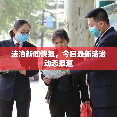 法治新聞快報，今日最新法治動態(tài)報道