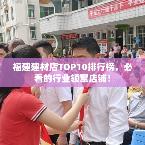 福建建材店TOP10排行榜，必看的行業(yè)領(lǐng)軍店鋪！