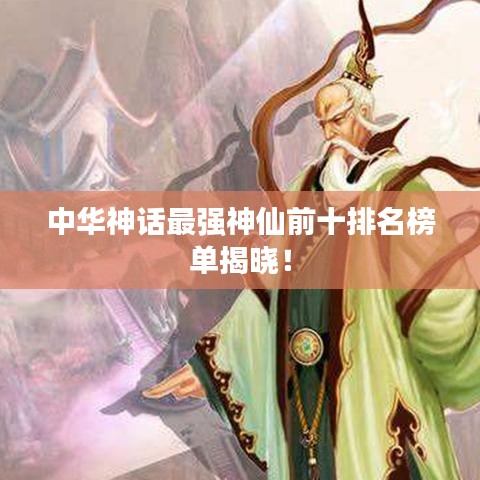 中華神話最強神仙前十排名榜單揭曉！