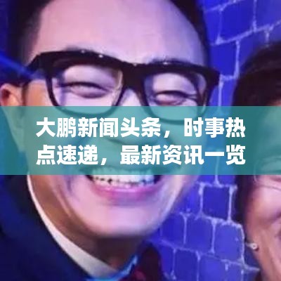 大鵬新聞頭條，時事熱點速遞，最新資訊一覽