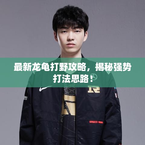 最新龍龜打野攻略，揭秘強(qiáng)勢打法思路！