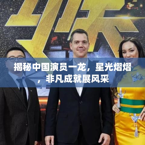 揭秘中國演員一龍，星光熠熠，非凡成就展風采