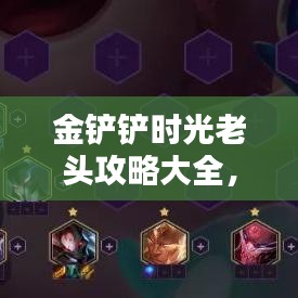 金鏟鏟時(shí)光老頭攻略大全，最新裝備推薦與戰(zhàn)術(shù)指南