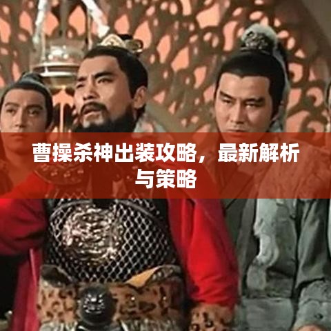 曹操殺神出裝攻略，最新解析與策略