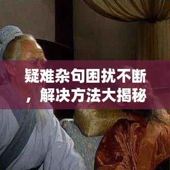 疑難雜句困擾不斷，解決方法大揭秘！