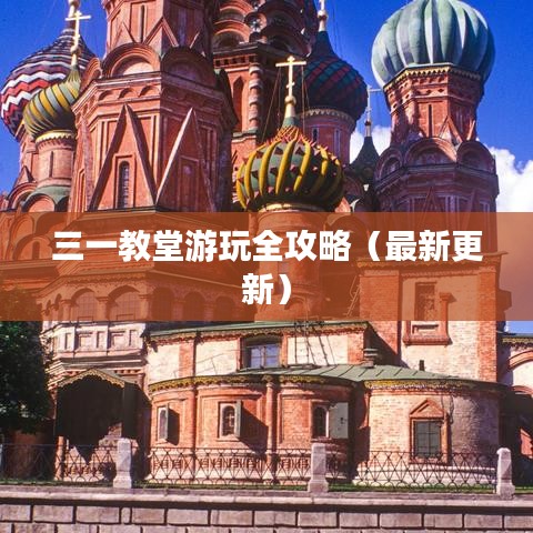 三一教堂游玩全攻略（最新更新）