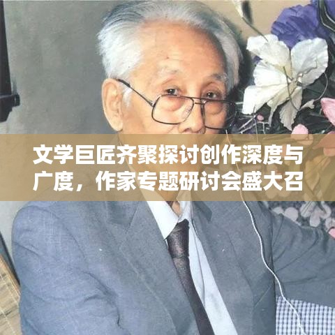 文學(xué)巨匠齊聚探討創(chuàng)作深度與廣度，作家專題研討會盛大召開