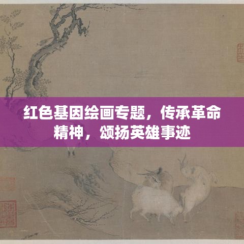 紅色基因繪畫專題，傳承革命精神，頌揚英雄事跡