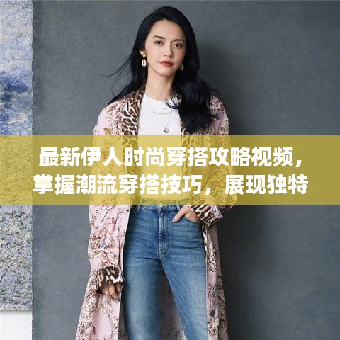 最新伊人時(shí)尚穿搭攻略視頻，掌握潮流穿搭技巧，展現(xiàn)獨(dú)特魅力風(fēng)采