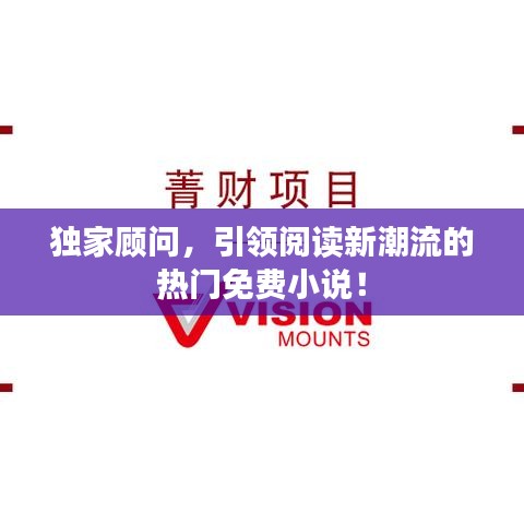 獨家顧問，引領(lǐng)閱讀新潮流的熱門免費小說！