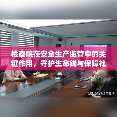 檢察院在安全生產(chǎn)監(jiān)管中的關(guān)鍵作用，守護(hù)生命線與保障社會穩(wěn)定